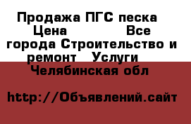 Продажа ПГС песка › Цена ­ 10 000 - Все города Строительство и ремонт » Услуги   . Челябинская обл.